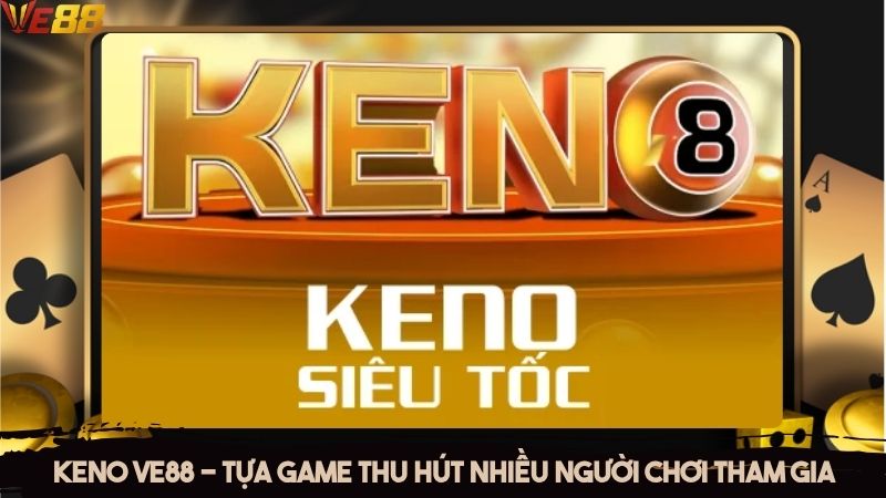Keno VE88 - Tựa game thu hút nhiều người chơi tham gia