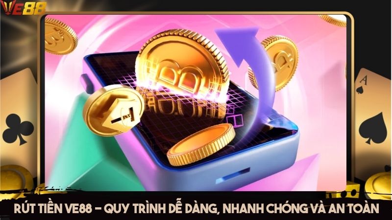 Rút tiền VE88 - Quy trình dễ dàng, nhanh chóng và an toàn
